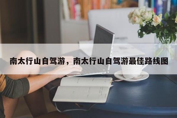 南太行山自驾游，南太行山自驾游最佳路线图